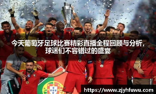今天葡萄牙足球比赛精彩直播全程回顾与分析，球迷们不容错过的盛宴