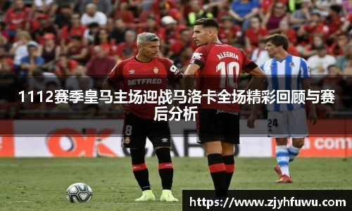1112赛季皇马主场迎战马洛卡全场精彩回顾与赛后分析