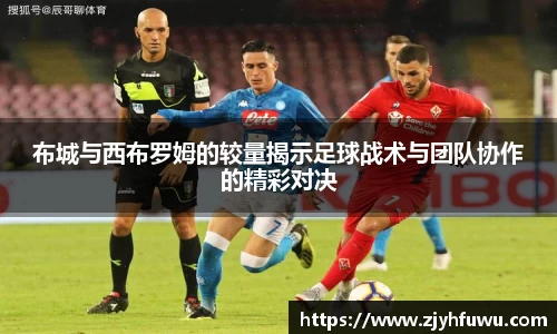 布城与西布罗姆的较量揭示足球战术与团队协作的精彩对决