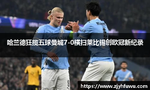 哈兰德狂揽五球曼城7-0横扫莱比锡创欧冠新纪录