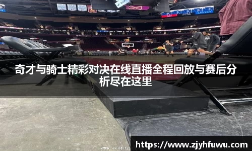 奇才与骑士精彩对决在线直播全程回放与赛后分析尽在这里